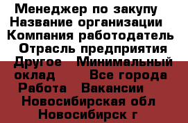 Менеджер по закупу › Название организации ­ Компания-работодатель › Отрасль предприятия ­ Другое › Минимальный оклад ­ 1 - Все города Работа » Вакансии   . Новосибирская обл.,Новосибирск г.